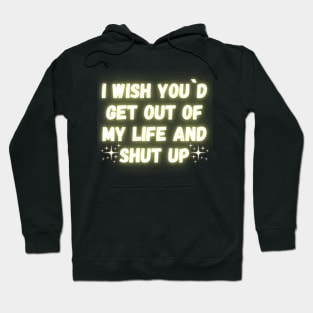 I Wish You´d Get Out Of My Life And Shut Up Hoodie